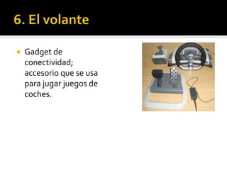    Gadget de
    conectividad;
    accesorio que se usa
    para jugar juegos de
    coches.
 