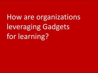 How are organizations leveraging Gadgetsfor learning?