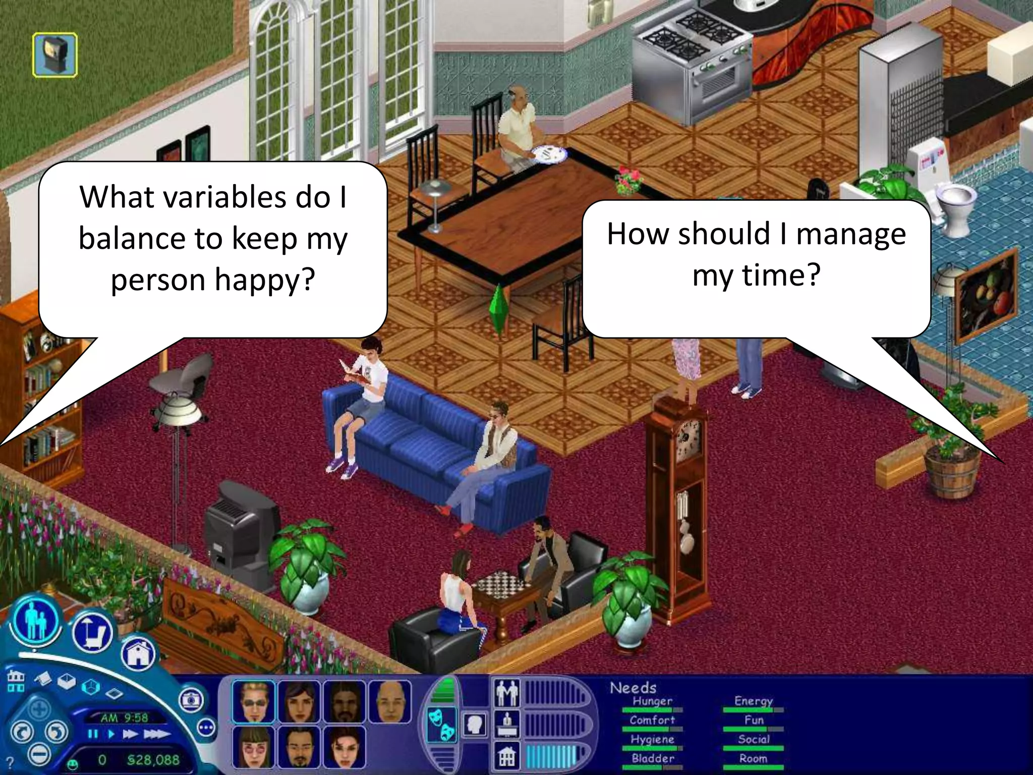 What variables do I
balance to keep my    How should I manage
  person happy?            my time?
 