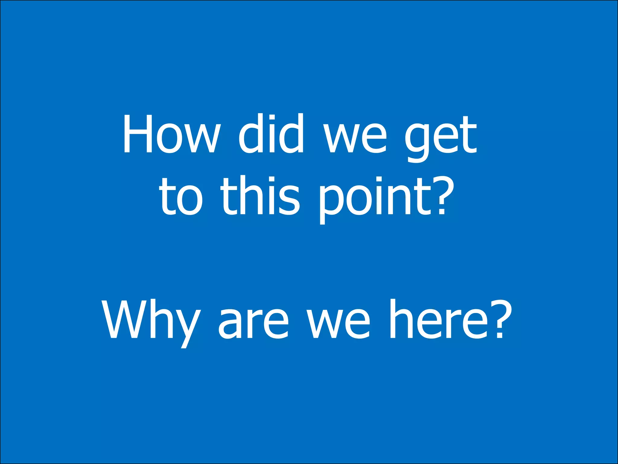 How did we get
 to this point?

Why are we here?
 