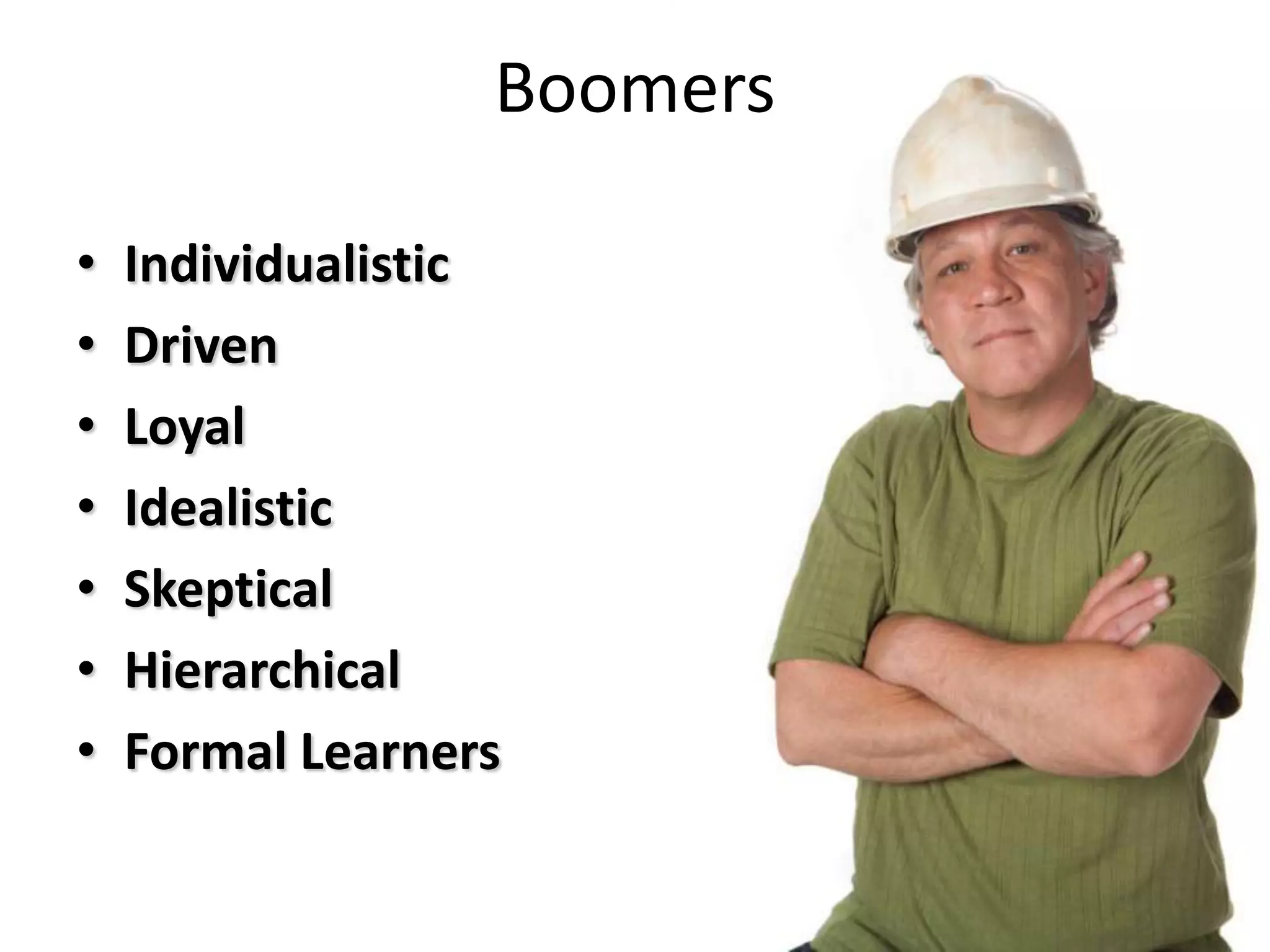 Boomers

•   Individualistic
•   Driven
•   Loyal
•   Idealistic
•   Skeptical
•   Hierarchical
•   Formal Learners
 