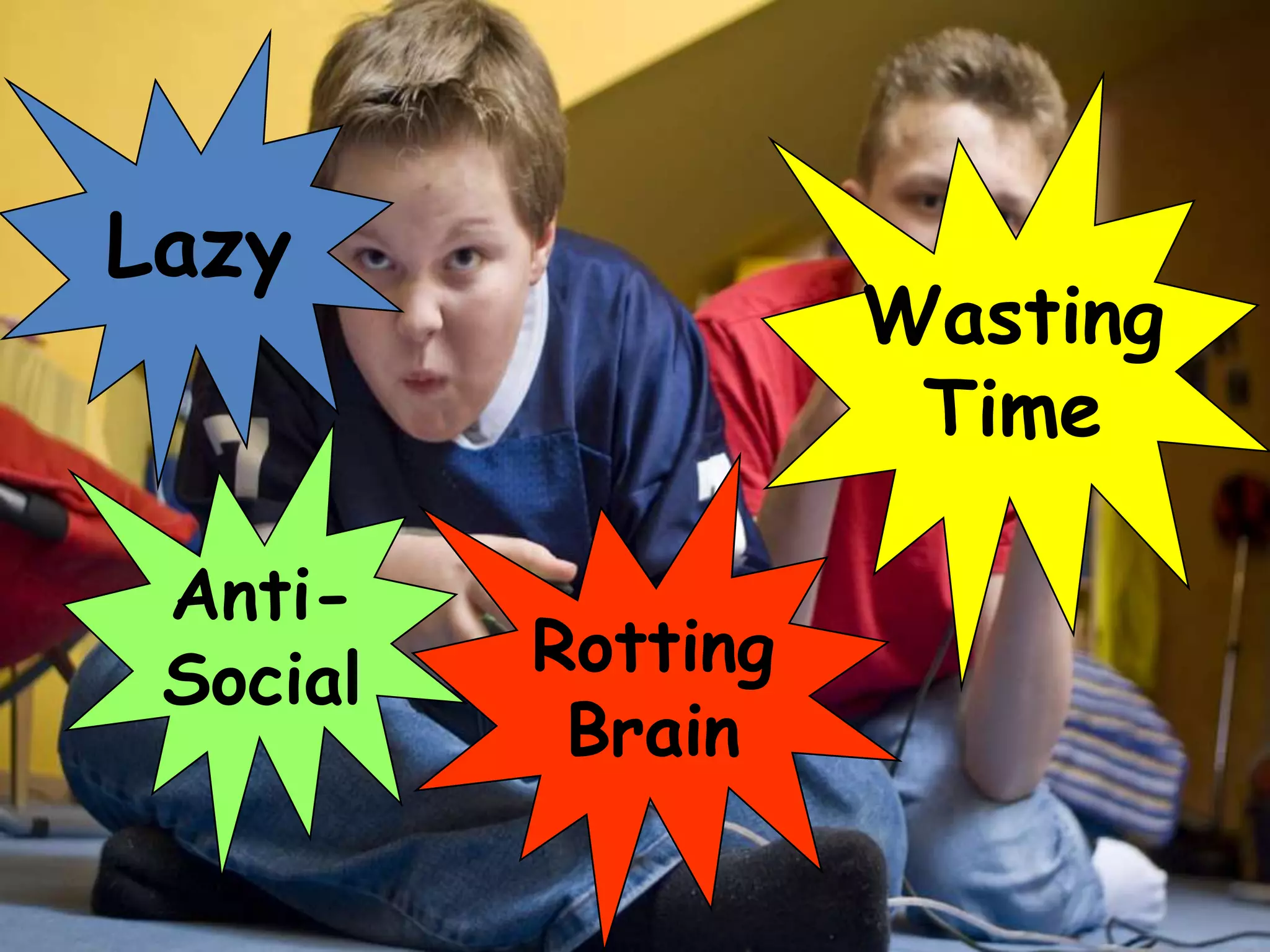 Lazy
                    Wasting
                     Time

 Anti-
 Social   Rotting
           Brain
 