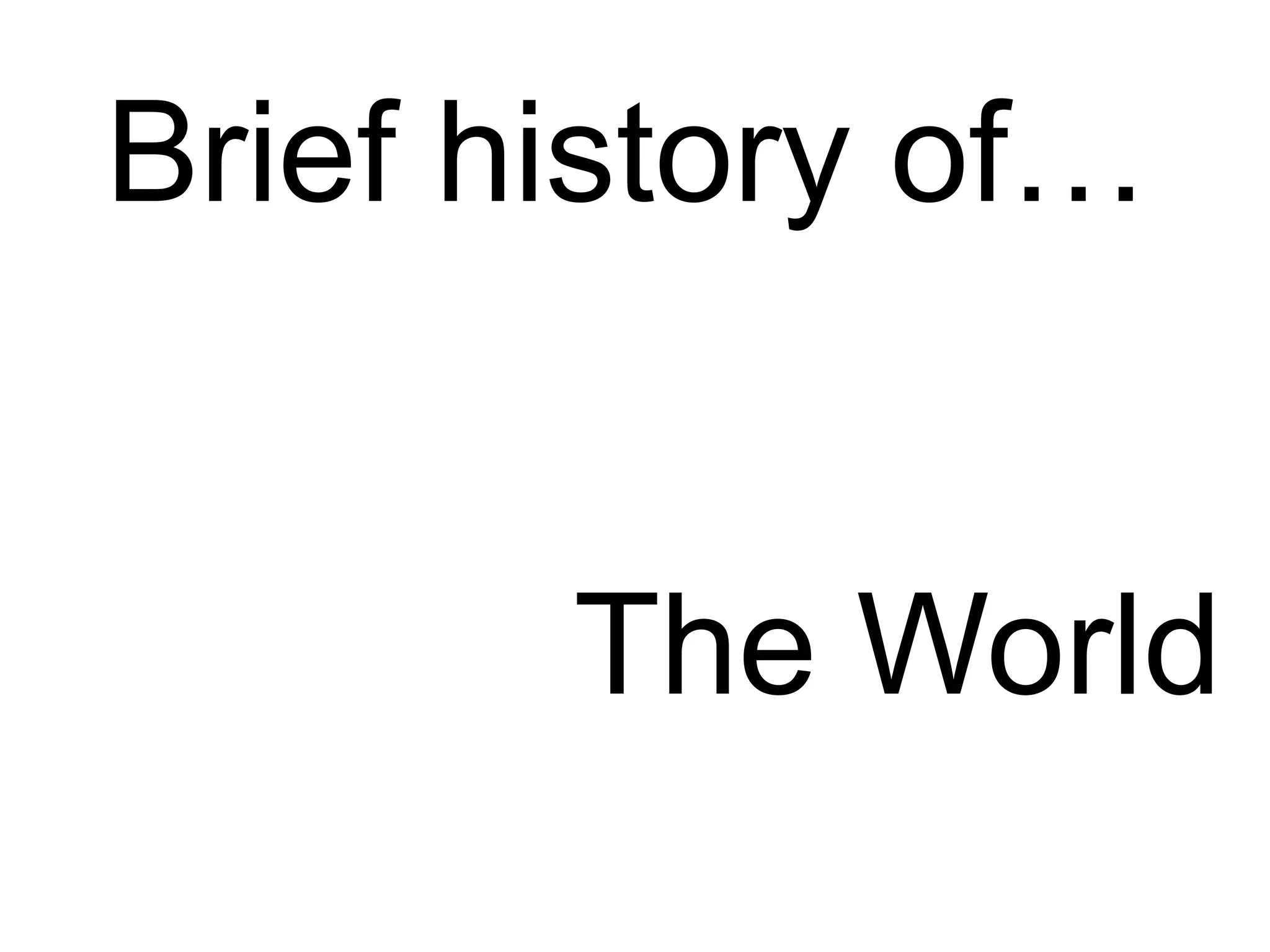 Brief history of…


       The World
 