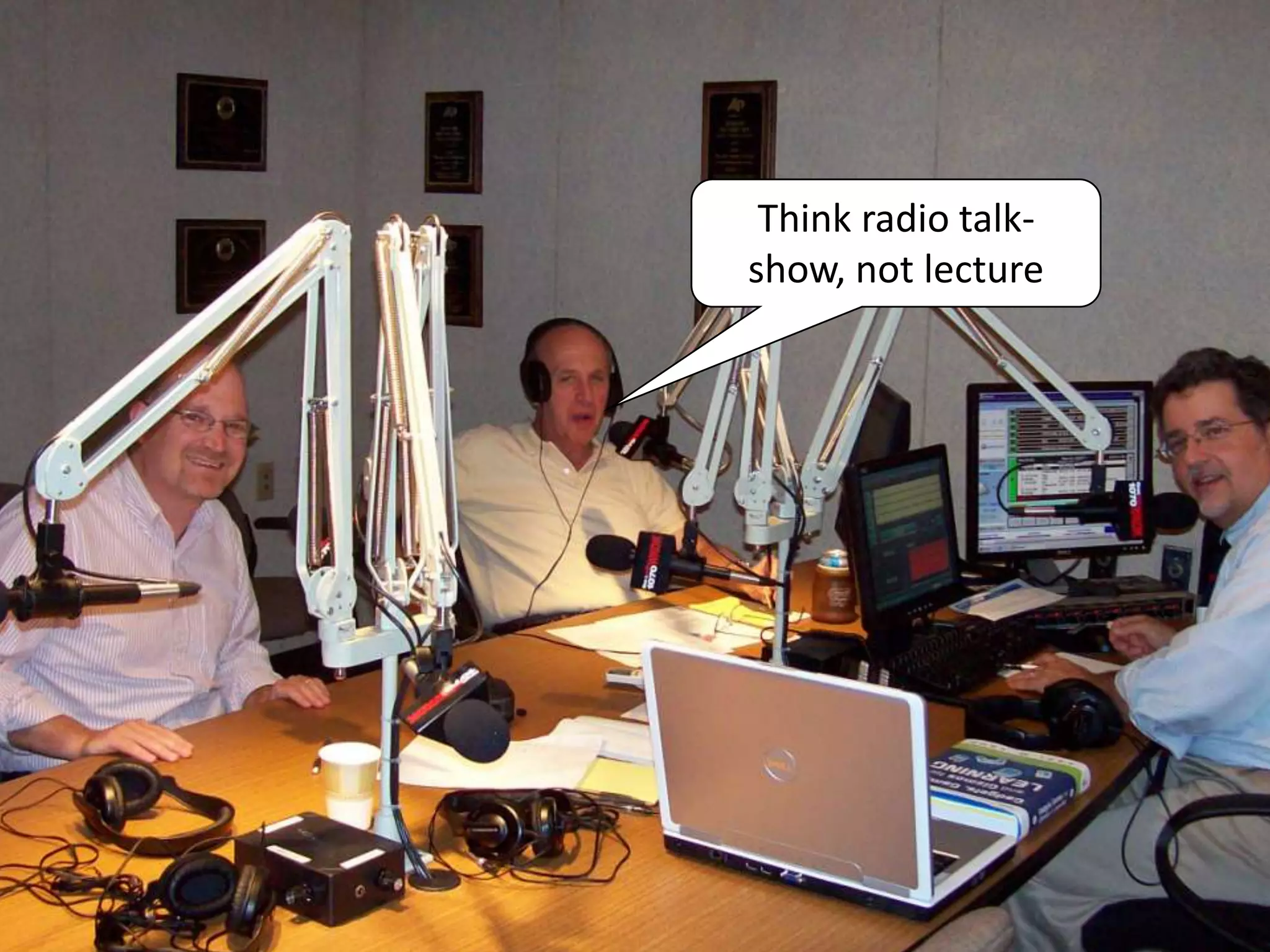 Think radio talk-
show, not lecture
 