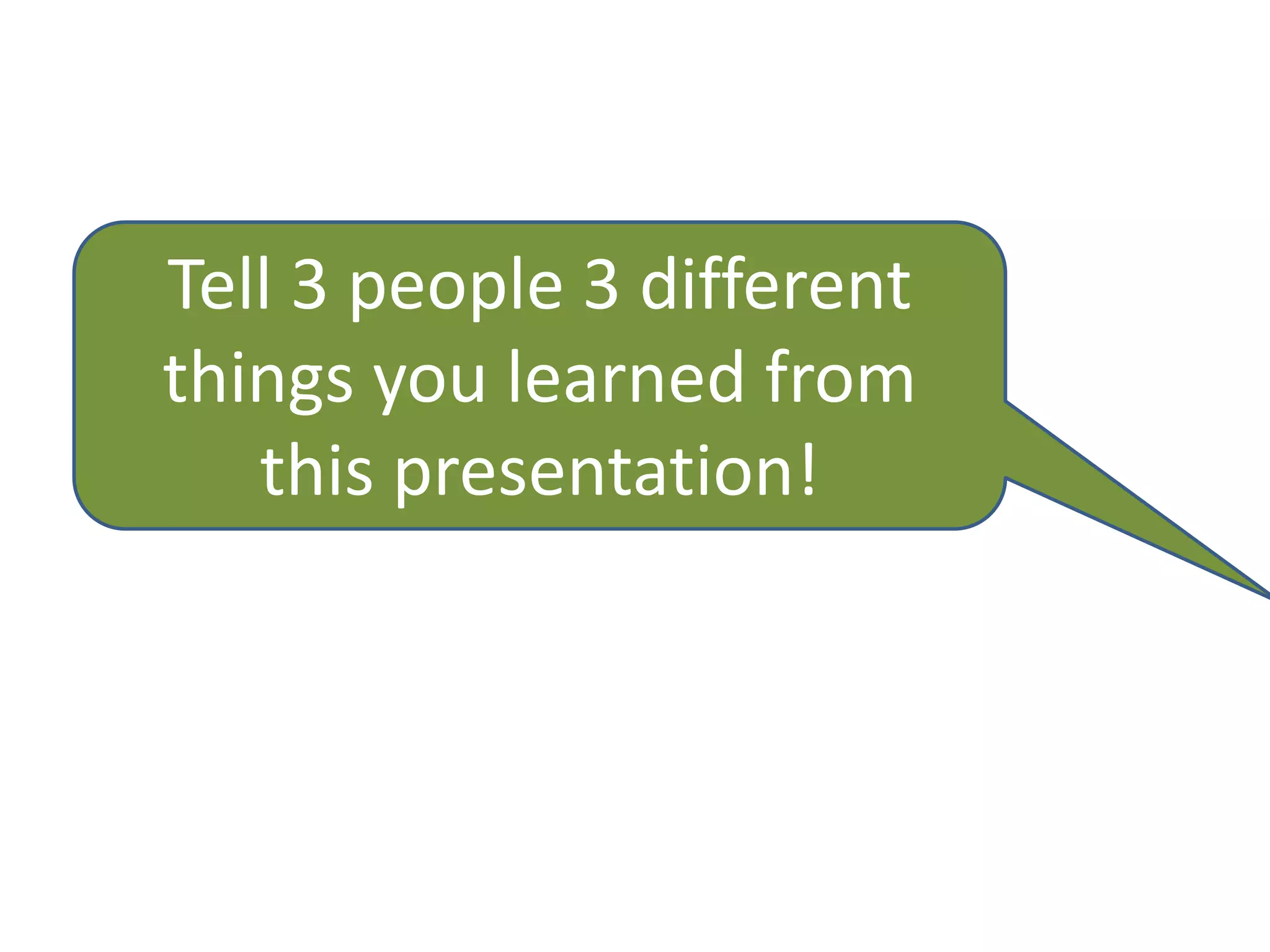 Tell 3 people 3 different
things you learned from
   this presentation!
 