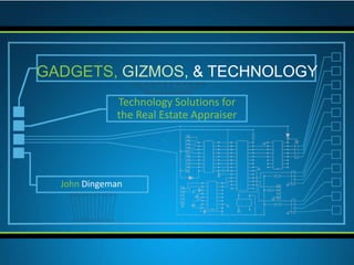 GADGETS, GIZMOS, & TECHNOLOGY
             Technology Solutions for
             the Real Estate Appraiser




  John Dingeman
 