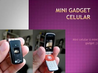 Mini celular ó mini
          gadget ;)
 