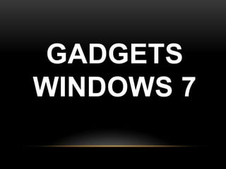 GADGETS
WINDOWS 7
 