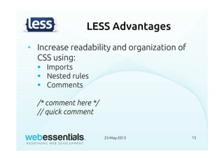 LESS Advantages
• Increase readability and organization of
CSS using:
Imports
Nested rules
Comments
/* comment here */
// quick comment
25-May-2013 15
 