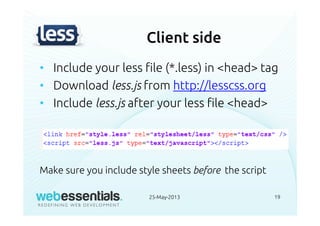 Client side
• Include your less file (*.less) in <head> tag
• Download less.js from http://lesscss.org
• Include less.js after your less file <head>
Make sure you include style sheets before the script
25-May-2013 19
 