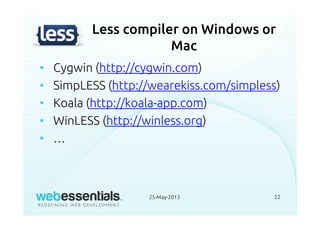 Less compiler on Windows or
Mac
• Cygwin (http://cygwin.com)
• SimpLESS (http://wearekiss.com/simpless)
• Koala (http://koala-app.com)
• WinLESS (http://winless.org)
• …
25-May-2013 22
 