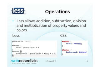 Operations
• Less allows addition, subtraction, division
and multiplication of property values and
colors
Less CSS
25-May-2013 6
 