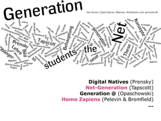 Net Geners, Digital Natives, Millenials, Multitaskers oder generation@
Digital Natives (Prensky)
Net-Generation (Tapscott)
Generation @ (Opaschowski)
Homo Zapiens (Pelevin & Bromfield)
...
 