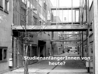 StudienanfängerInnen von
heute?
 