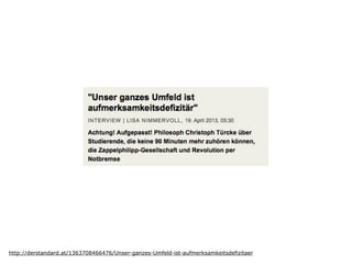 http://derstandard.at/1363708466476/Unser-ganzes-Umfeld-ist-aufmerksamkeitsdefizitaer
 