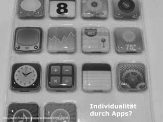 Individualität
http://www.flickr.com/photos/sourmash/4446553785
                                                   durch Apps?
 