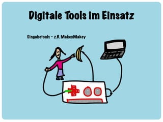Digitale Tools im Einsatz
Eingabetools – z.B. MakeyMakey
 