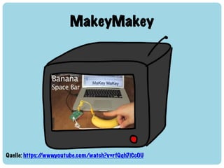 MakeyMakey
Quelle: https://www.youtube.com/watch?v=rfQqh7iCcOU
 