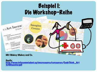 Beispiel I: !
Die Workshop-Reihe
Mit Makey Makey und Co.
Quelle:
http://www.infocommtalent.sg/cmsresource/csrcourses/CodeT...