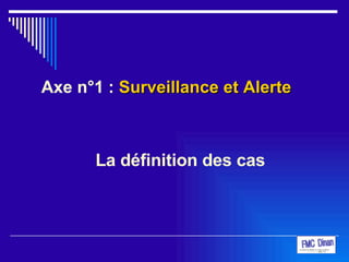 La définition des cas Axe n°1 :  Surveillance et Alerte 