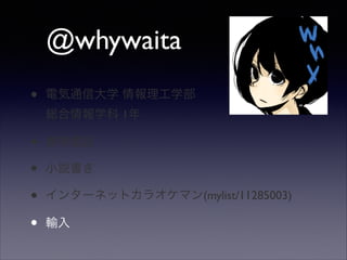 @whywaita
•

電気通信大学 情報理工学部  
総合情報学科 1年	


•
•
•
•

携帯電話	

小説書き	

インターネットカラオケマン(mylist/11285003)	

輸入

 