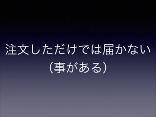 注文しただけでは届かない
（事がある）

 