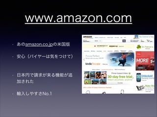 www.amazon.com
•

あのamazon.co.jpの米国版

•

安心（バイヤーは気をつけて）

•

日本円で請求が来る機能が追
加された

•

輸入しやすさNo.1

 