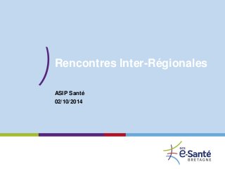 Rencontres Inter-Régionales 
ASIP Santé 
02/10/2014  