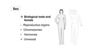 Sex
 Biological male and
female
• Reproductive organs
• Chromosomes
• Hormones
> Universal
 