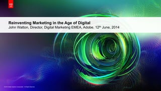 © 2013 Adobe Systems Incorporated. All Rights Reserved.© 2013 Adobe Systems Incorporated. All Rights Reserved.
Reinventing Marketing in the Age of Digital
John Watton, Director, Digital Marketing EMEA, Adobe. 12th June, 2014
Reality
 