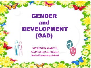 GENDER
and
DEVELOPMENT
(GAD)
MYLENE B. GARCIA
GAD School Coordinator
Baesa Elementary School
 