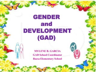 GENDER
    and
DEVELOPMENT
   (GAD)

   MYLENE B. GARCIA
  GAD School Coordinator
  Baesa Elementary School
 