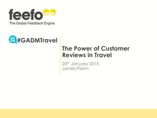 The Power of Customer
Reviews in Travel
20th January 2015
James Perrin
#GADMTravel
 