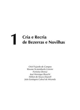 1	Cria e Recria
	 de Bezerras e Novilhas
Oriel Fajardo de Campos
Rosane Scatamburlo Lizieire
Fermino Deresz
José Henrique Bruschi
Milton de Souza Dayrell
João Eustáquio Cabral de Miranda
 