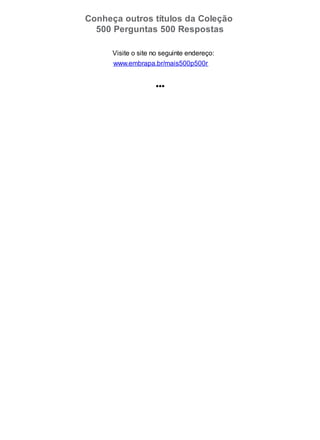 Conheça outros títulos da Coleção
500 Perguntas 500 Respostas
Visite o site no seguinte endereço:
www.embrapa.br/mais500p500r
•••
 