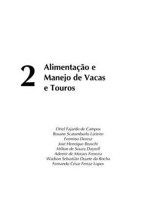 2
	 Alimentação e
	 Manejo de Vacas
	 e Touros
Oriel Fajardo de Campos
Rosane Scatamburlo Lizieire
Fermino Deresz
José Henrique Bruschi
Milton de Souza Dayrell
Ademir de Moraes Ferreira
Wadson Sebastião Duarte da Rocha
Fernando César Ferraz Lopes
 