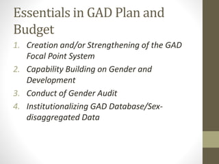 GAD PLANNING AND
BUDGETING
PLANNING
• GAD in the Annual
Work and Financial
Plan, Procurement
Plan, School
Improvement Plan...