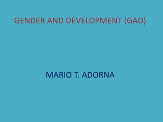 GENDER AND DEVELOPMENT (GAD)
MARIO T. ADORNA
 