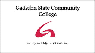 Gadsden State Community
College
Faculty and Adjunct Orientation
 