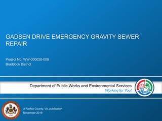 A Fairfax County, VA, publication
Department of Public Works and Environmental Services
Working for You!
Project No. WW-000028-008
Braddock District
November 2019
GADSEN DRIVE EMERGENCY GRAVITY SEWER
REPAIR
 