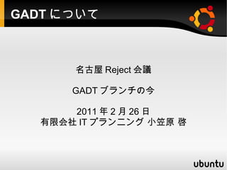 GADTについて 名古屋Reject会議 GADTブランチの今 2011年2月26日 有限会社ITプランニング 小笠原 啓 