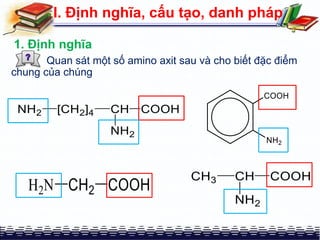 I. Định nghĩa, cấu tạo, danh pháp
Quan sát một số amino axit sau và cho biết đặc điểm
chung của chúng
1. Định nghĩa
 