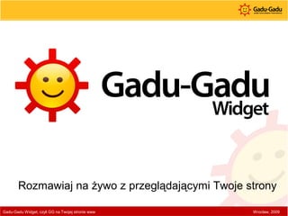 Rozmawiaj na żywo z przeglądającymi Twoje strony Gadu-Gadu Widget, czyli GG na Twojej stronie www Wrocław, 2009 