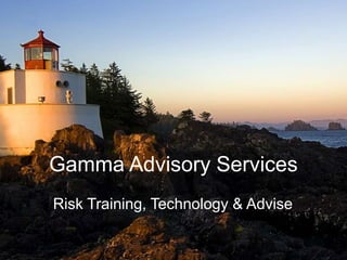 Gamma Advisory Services
March 20141
Gamma Advisory Services
Risk Training, Technology & Advise
 