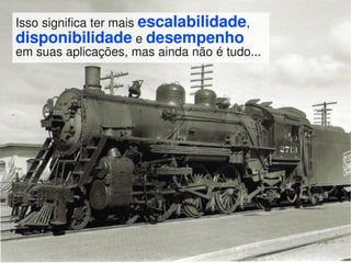 Isso significa ter mais escalabilidade,
disponibilidade e desempenho
em suas aplicações, mas ainda não é tudo...
 