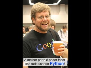 A melhor parte é poder fazer
isso tudo usando Python!
 
