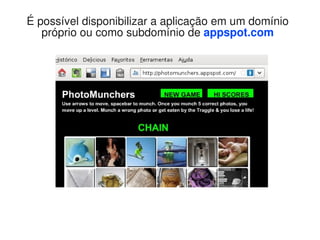 É possível disponibilizar a aplicação em um domínio
   próprio ou como subdomínio de appspot.com
 