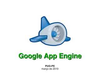Google App Engine
        PUG-PE
      março de 2010
 
