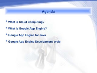 Agenda
What is Cloud Computing?

What is Google App Engine?

Google App Engine for Java

Google App Engine Development cycle
 