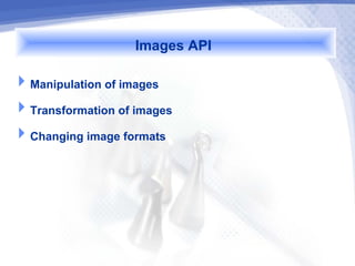 Images API
Manipulation of images
Transformation of images
Changing image formats
 